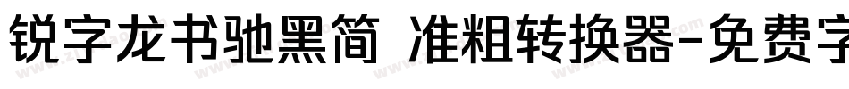 锐字龙书驰黑简 准粗转换器字体转换